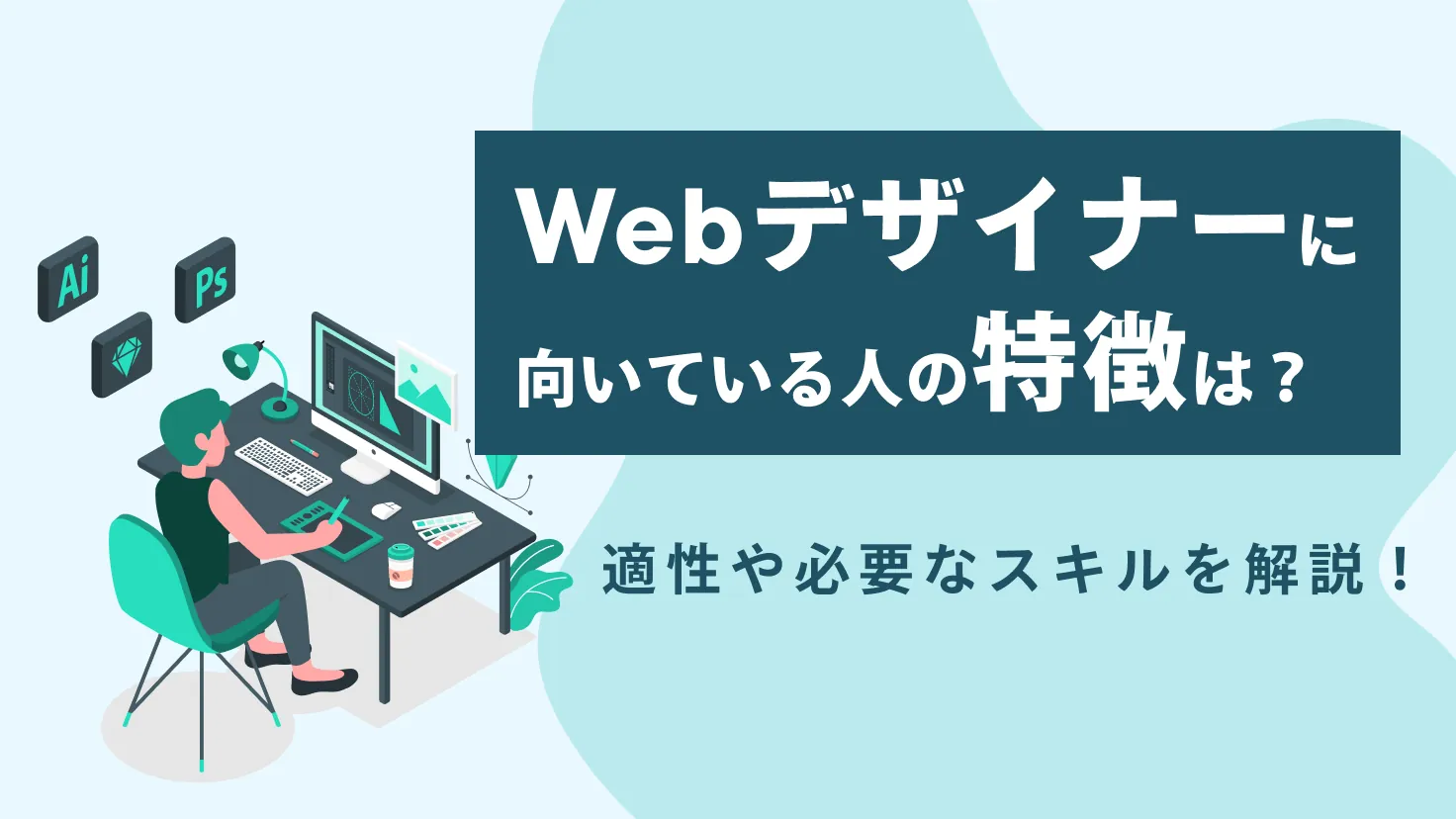 WEBデザイナーに向いている人の特徴とは？適性や必要なスキルを解説！