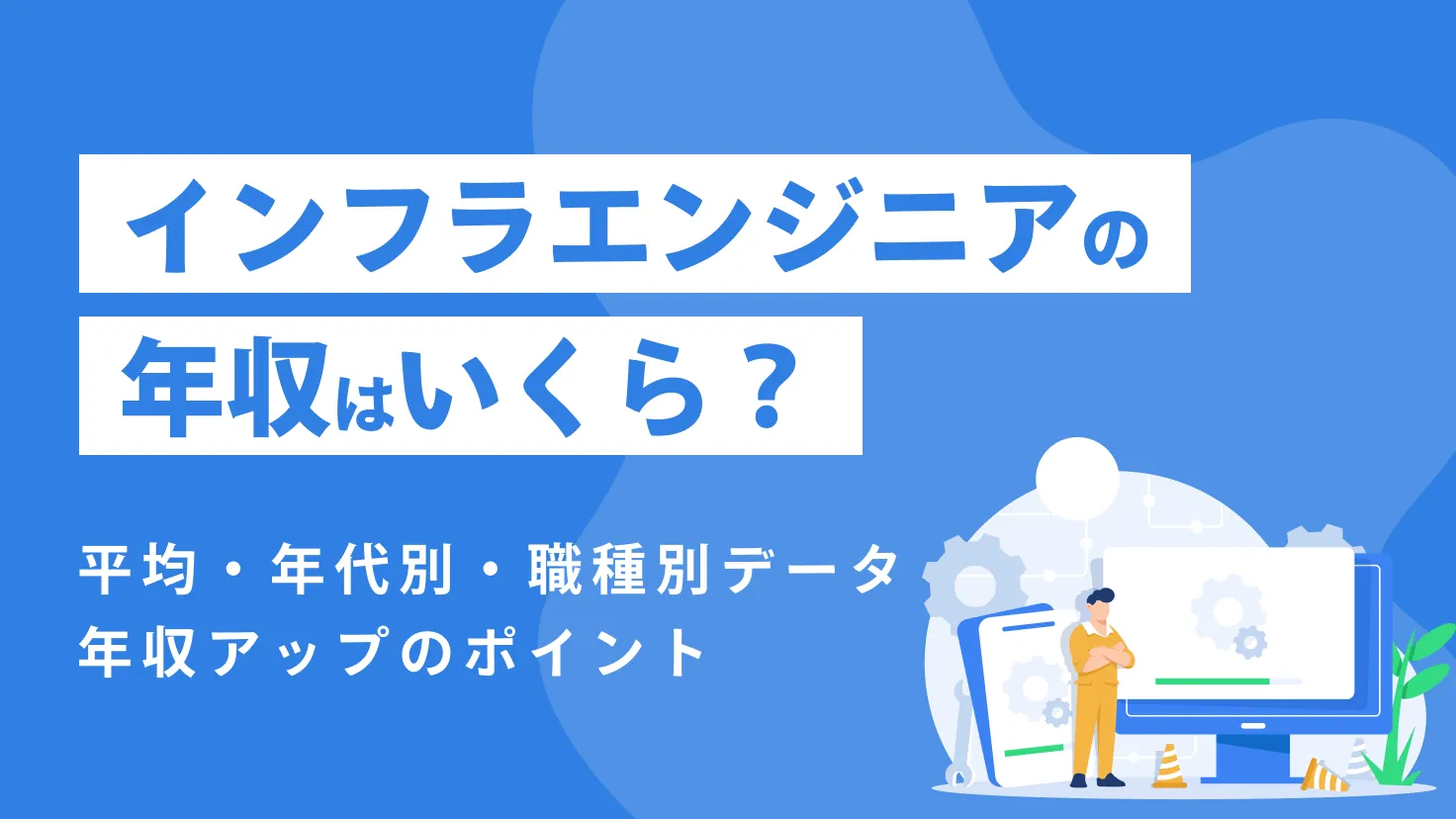 インフラエンジニアの年収はいくら？平均・年代別・職種別の年収データや年収アップのポイントなどを解説