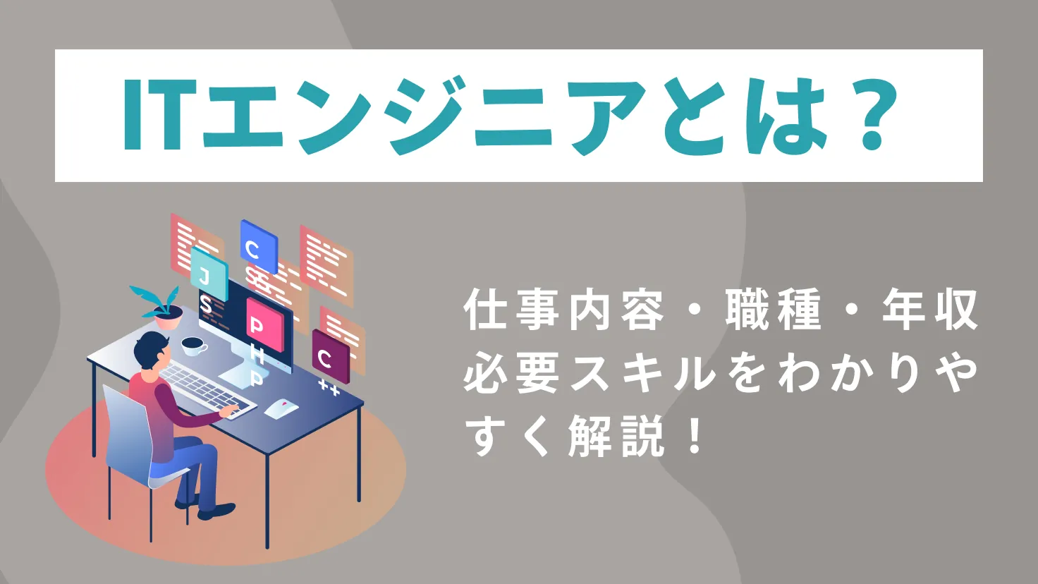 ITエンジニアとは？仕事内容・職種・年収・必要スキルをわかりやすく解説
